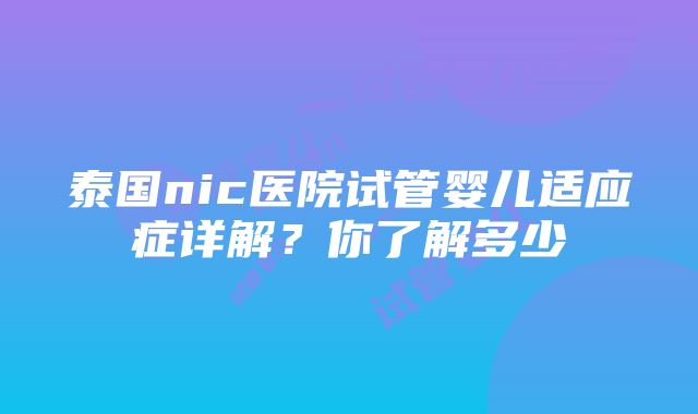 泰国nic医院试管婴儿适应症详解？你了解多少