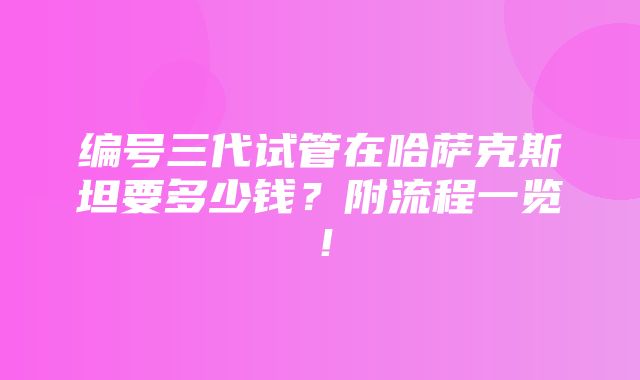 编号三代试管在哈萨克斯坦要多少钱？附流程一览！