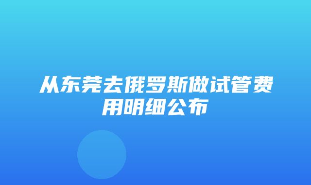 从东莞去俄罗斯做试管费用明细公布