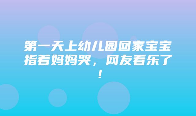 第一天上幼儿园回家宝宝指着妈妈哭，网友看乐了！