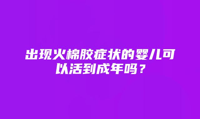 出现火棉胶症状的婴儿可以活到成年吗？