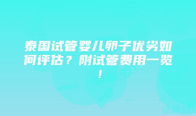 泰国试管婴儿卵子优劣如何评估？附试管费用一览！