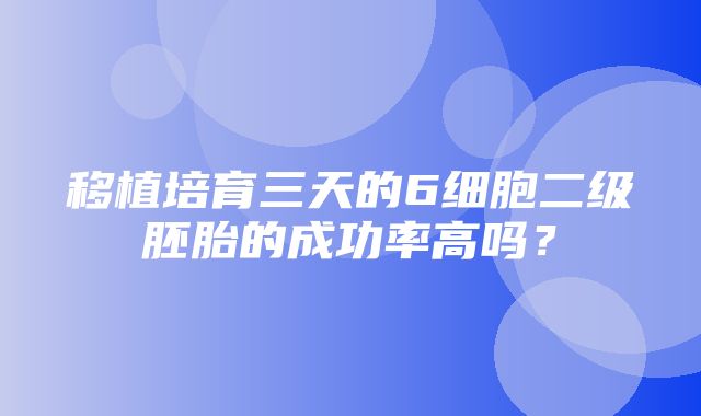 移植培育三天的6细胞二级胚胎的成功率高吗？