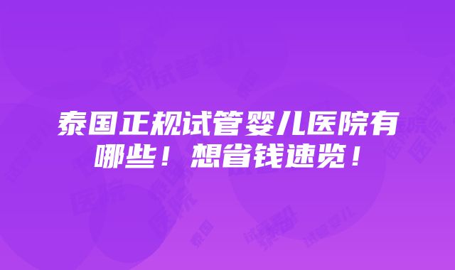 泰国正规试管婴儿医院有哪些！想省钱速览！