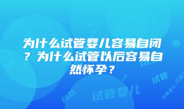 为什么试管婴儿容易自闭？为什么试管以后容易自然怀孕？