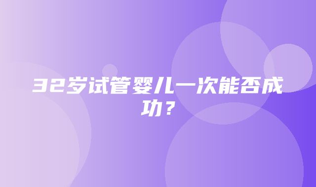 32岁试管婴儿一次能否成功？