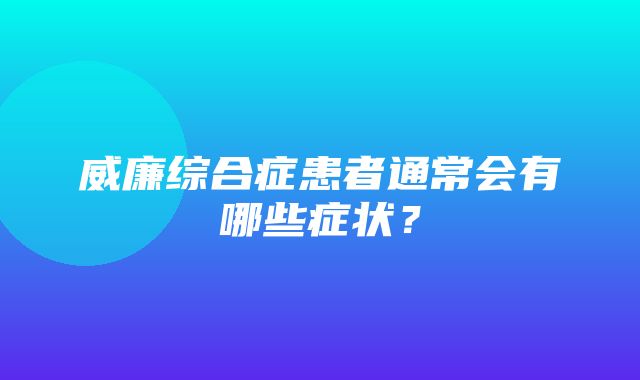 威廉综合症患者通常会有哪些症状？