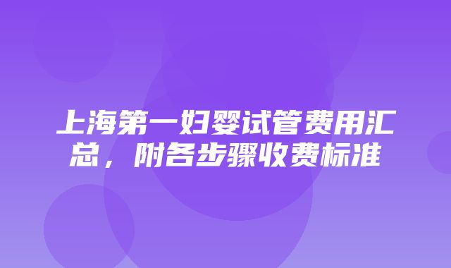 上海第一妇婴试管费用汇总，附各步骤收费标准