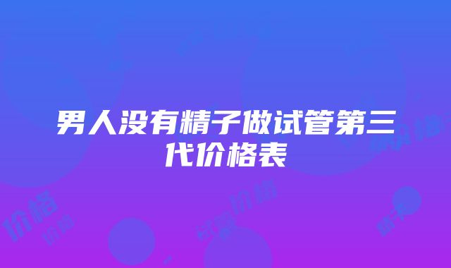 男人没有精子做试管第三代价格表