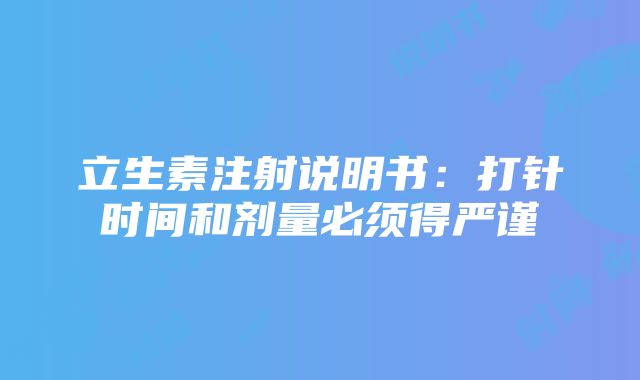 立生素注射说明书：打针时间和剂量必须得严谨