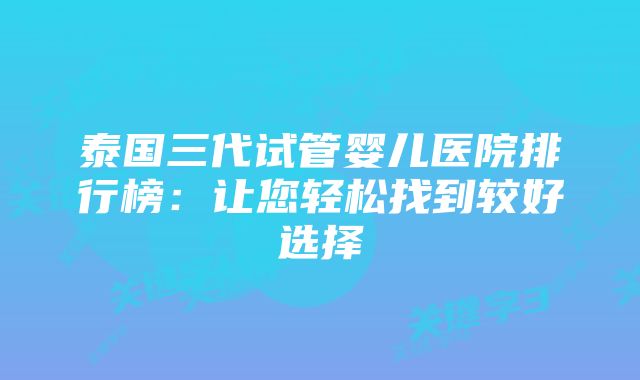 泰国三代试管婴儿医院排行榜：让您轻松找到较好选择