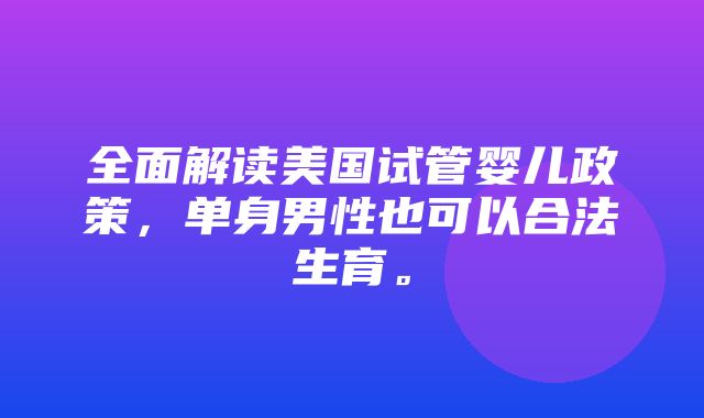 全面解读美国试管婴儿政策，单身男性也可以合法生育。