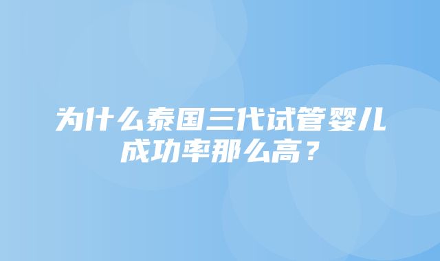 为什么泰国三代试管婴儿成功率那么高？