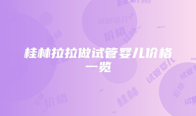 桂林拉拉做试管婴儿价格一览