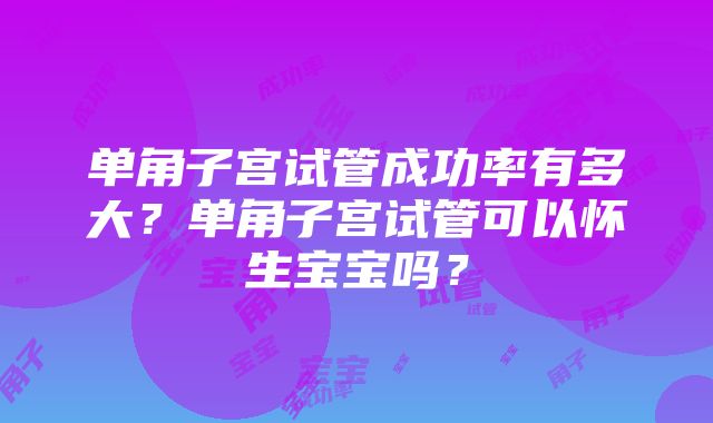 单角子宫试管成功率有多大？单角子宫试管可以怀生宝宝吗？