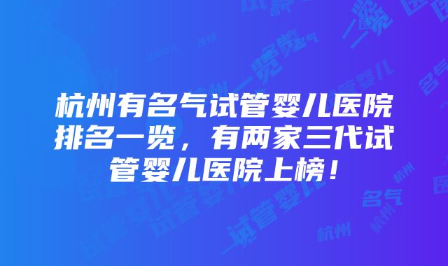 杭州有名气试管婴儿医院排名一览，有两家三代试管婴儿医院上榜！