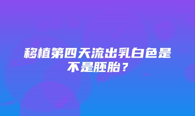 移植第四天流出乳白色是不是胚胎？