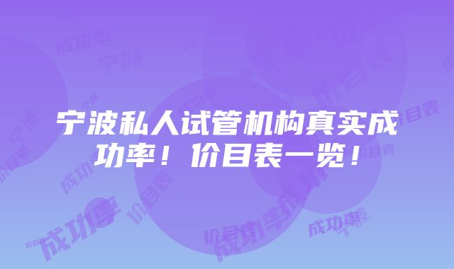 宁波私人试管机构真实成功率！价目表一览！