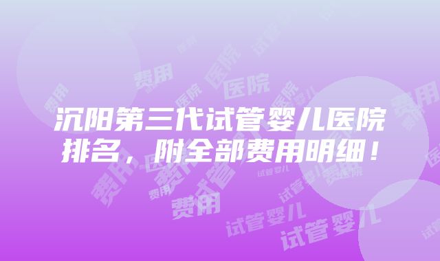 沉阳第三代试管婴儿医院排名，附全部费用明细！