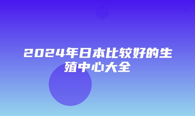 2024年日本比较好的生殖中心大全