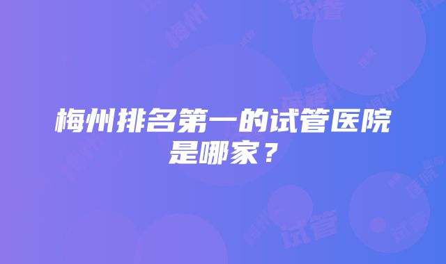 梅州排名第一的试管医院是哪家？