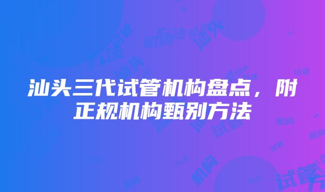 汕头三代试管机构盘点，附正规机构甄别方法