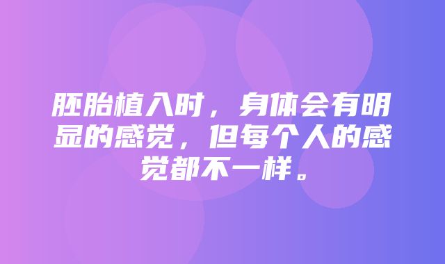 胚胎植入时，身体会有明显的感觉，但每个人的感觉都不一样。