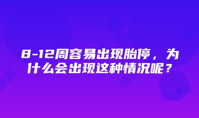 8-12周容易出现胎停，为什么会出现这种情况呢？