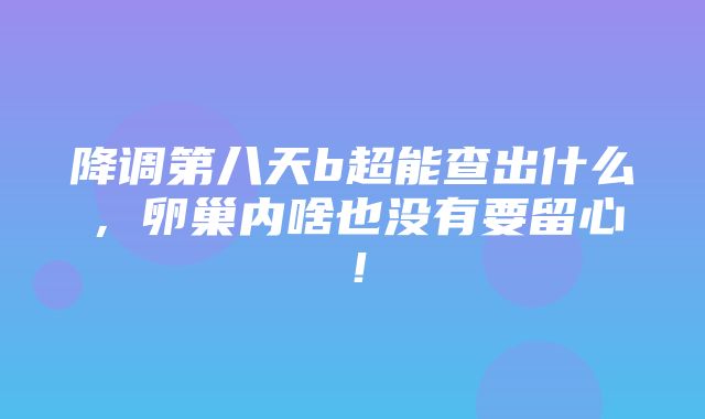 降调第八天b超能查出什么，卵巢内啥也没有要留心！