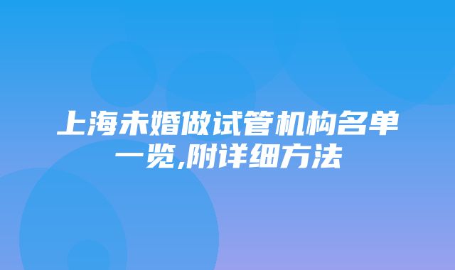 上海未婚做试管机构名单一览,附详细方法