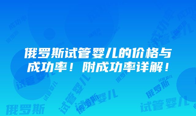 俄罗斯试管婴儿的价格与成功率！附成功率详解！