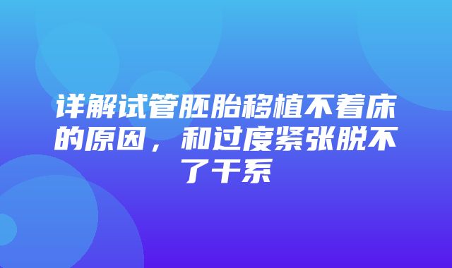 详解试管胚胎移植不着床的原因，和过度紧张脱不了干系