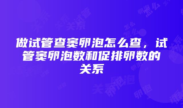 做试管查窦卵泡怎么查，试管窦卵泡数和促排卵数的关系