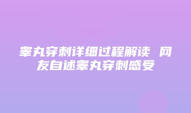 睾丸穿刺详细过程解读 网友自述睾丸穿刺感受