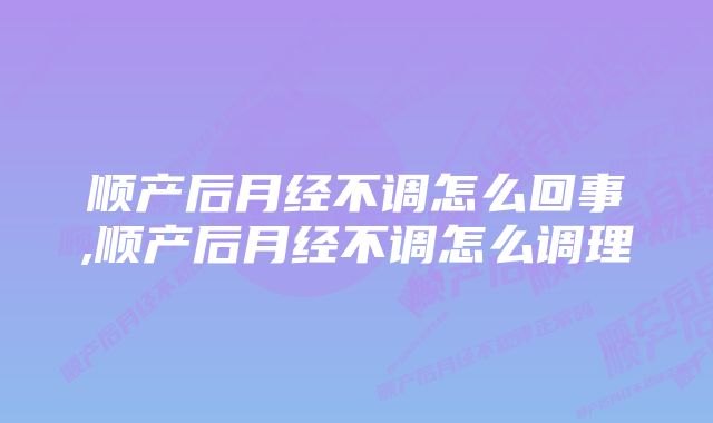 顺产后月经不调怎么回事,顺产后月经不调怎么调理