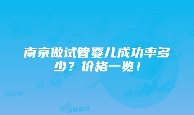 南京做试管婴儿成功率多少？价格一览！