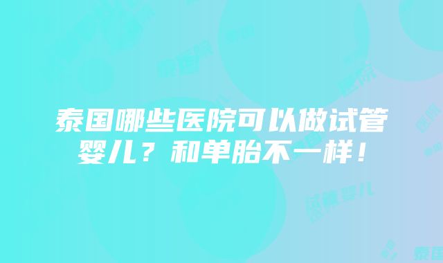 泰国哪些医院可以做试管婴儿？和单胎不一样！