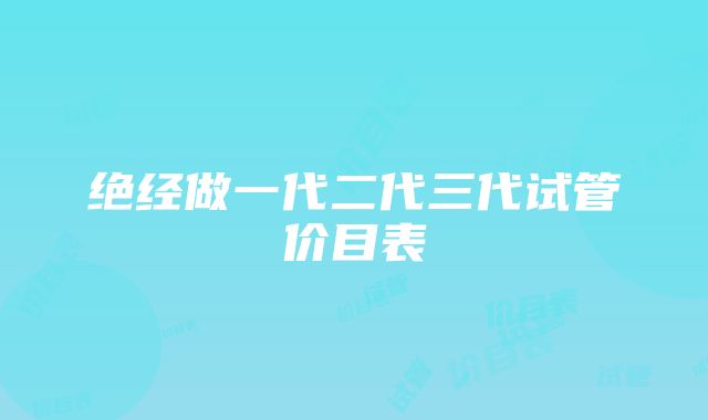 绝经做一代二代三代试管价目表