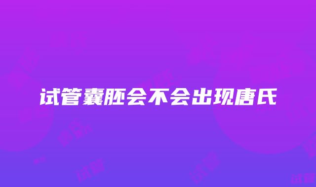 试管囊胚会不会出现唐氏