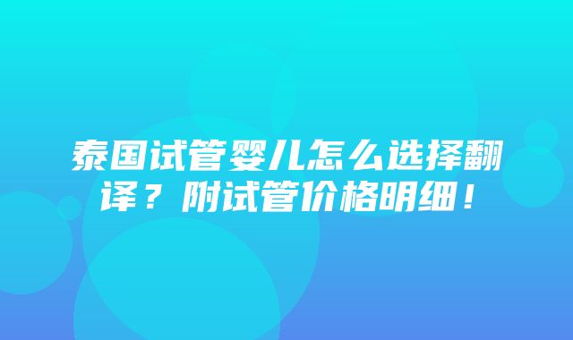 泰国试管婴儿怎么选择翻译？附试管价格明细！