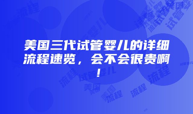 美国三代试管婴儿的详细流程速览，会不会很贵啊！