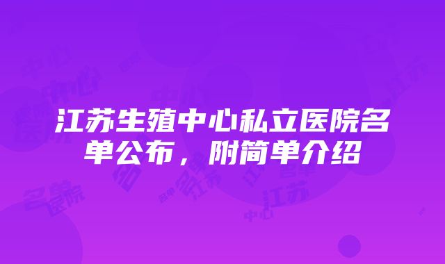 江苏生殖中心私立医院名单公布，附简单介绍