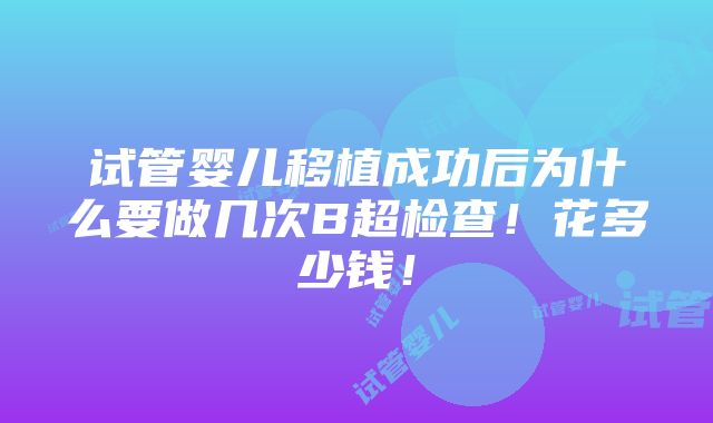 试管婴儿移植成功后为什么要做几次B超检查！花多少钱！