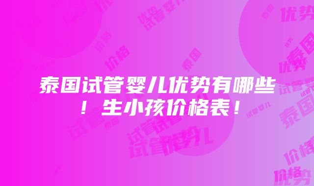 泰国试管婴儿优势有哪些！生小孩价格表！