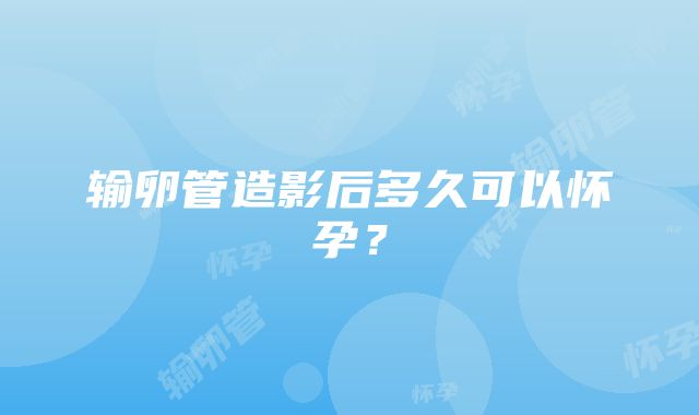 输卵管造影后多久可以怀孕？