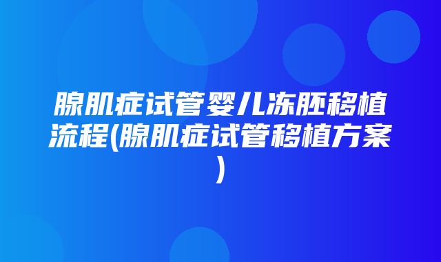 腺肌症试管婴儿冻胚移植流程(腺肌症试管移植方案)