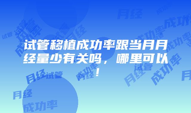 试管移植成功率跟当月月经量少有关吗，哪里可以！