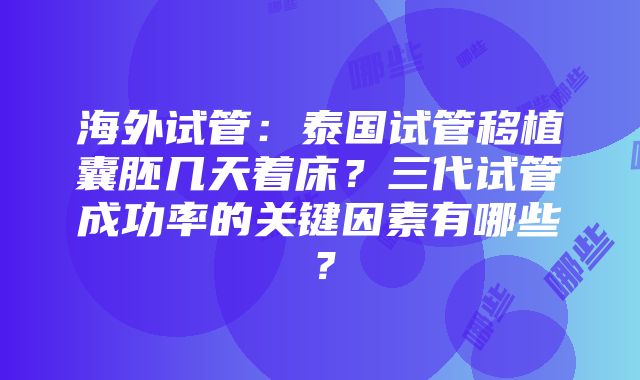 海外试管：泰国试管移植囊胚几天着床？三代试管成功率的关键因素有哪些？