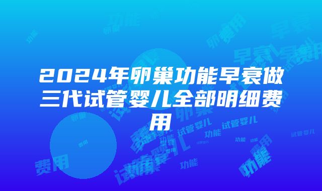 2024年卵巢功能早衰做三代试管婴儿全部明细费用