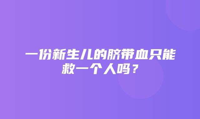 一份新生儿的脐带血只能救一个人吗？